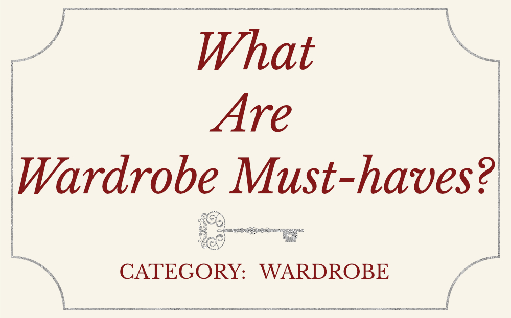 What are wardrobe must-haves?